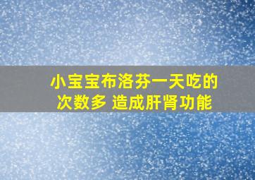 小宝宝布洛芬一天吃的次数多 造成肝肾功能